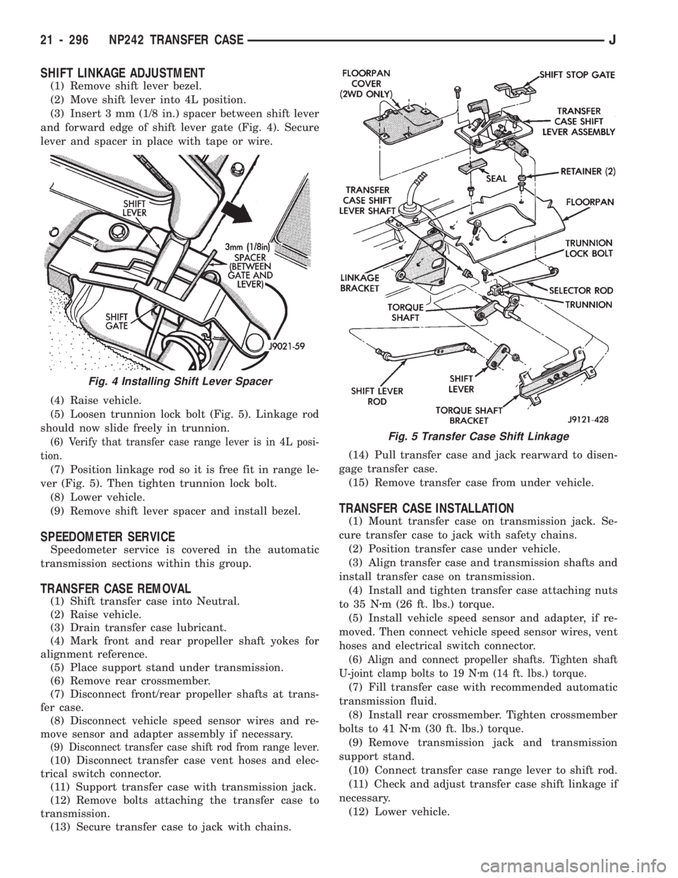 JEEP CHEROKEE 1994 Service Repair Manual SHIFT LINKAGE ADJUSTMENT
(1) Remove shift lever bezel.
(2) Move shift lever into 4L position.
(3) Insert 3 mm (1/8 in.) spacer between shift lever
and forward edge of shift lever gate (Fig. 4). Secure JEEP CHEROKEE 1994 Service Repair Manual SHIFT LINKAGE ADJUSTMENT
(1) Remove shift lever bezel.
(2) Move shift lever into 4L position.
(3) Insert 3 mm (1/8 in.) spacer between shift lever
and forward edge of shift lever gate (Fig. 4). Secure