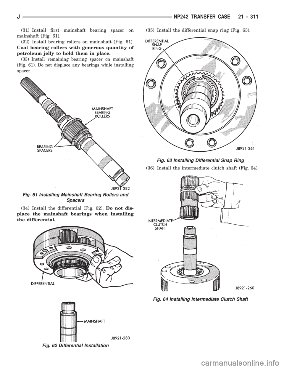 JEEP CHEROKEE 1994  Service Repair Manual (31) Install first mainshaft bearing spacer on
mainshaft (Fig. 61).
(32) Install bearing rollers on mainshaft (Fig. 61).
Coat bearing rollers with generous quantity of
petroleum jelly to hold them in 