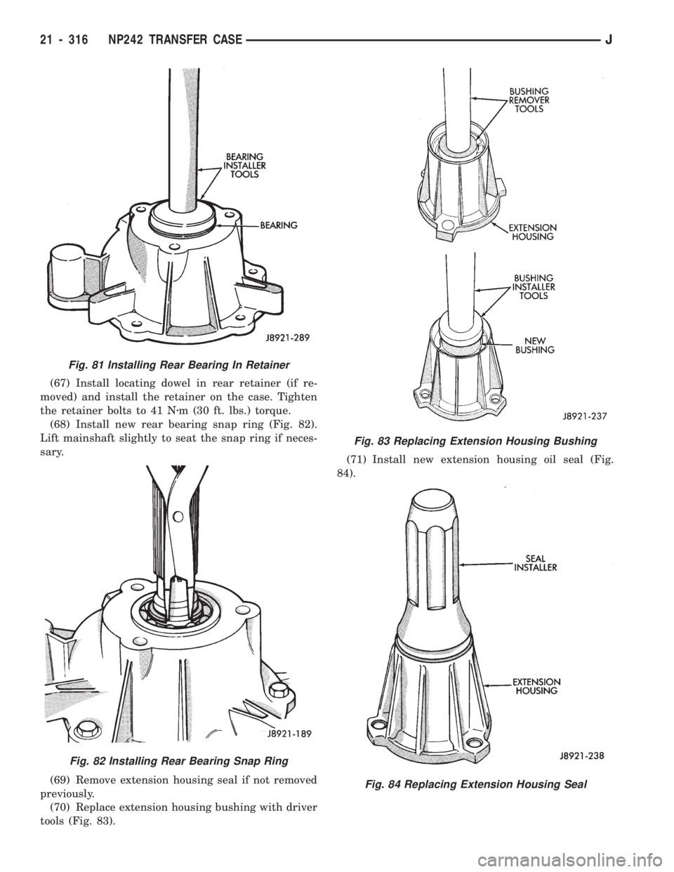 JEEP CHEROKEE 1994  Service Repair Manual (67) Install locating dowel in rear retainer (if re-
moved) and install the retainer on the case. Tighten
the retainer bolts to 41 Nzm (30 ft. lbs.) torque.
(68) Install new rear bearing snap ring (Fi