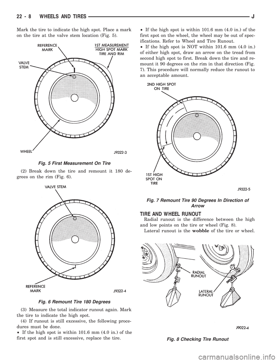 JEEP CHEROKEE 1994 Service Repair Manual Mark the tire to indicate the high spot. Place a mark
on the tire at the valve stem location (Fig. 5).
(2) Break down the tire and remount it 180 de-
grees on the rim (Fig. 6).
(3) Measure the total i JEEP CHEROKEE 1994 Service Repair Manual Mark the tire to indicate the high spot. Place a mark
on the tire at the valve stem location (Fig. 5).
(2) Break down the tire and remount it 180 de-
grees on the rim (Fig. 6).
(3) Measure the total i