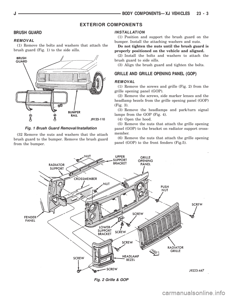 JEEP CHEROKEE 1994 Service Repair Manual EXTERIOR COMPONENTS
BRUSH GUARD
REMOVAL
(1) Remove the bolts and washers that attach the
brush guard (Fig. 1) to the side sills.
(32 Remove the nuts and washers that the attach
brush guard to the bump JEEP CHEROKEE 1994 Service Repair Manual EXTERIOR COMPONENTS
BRUSH GUARD
REMOVAL
(1) Remove the bolts and washers that attach the
brush guard (Fig. 1) to the side sills.
(32 Remove the nuts and washers that the attach
brush guard to the bump