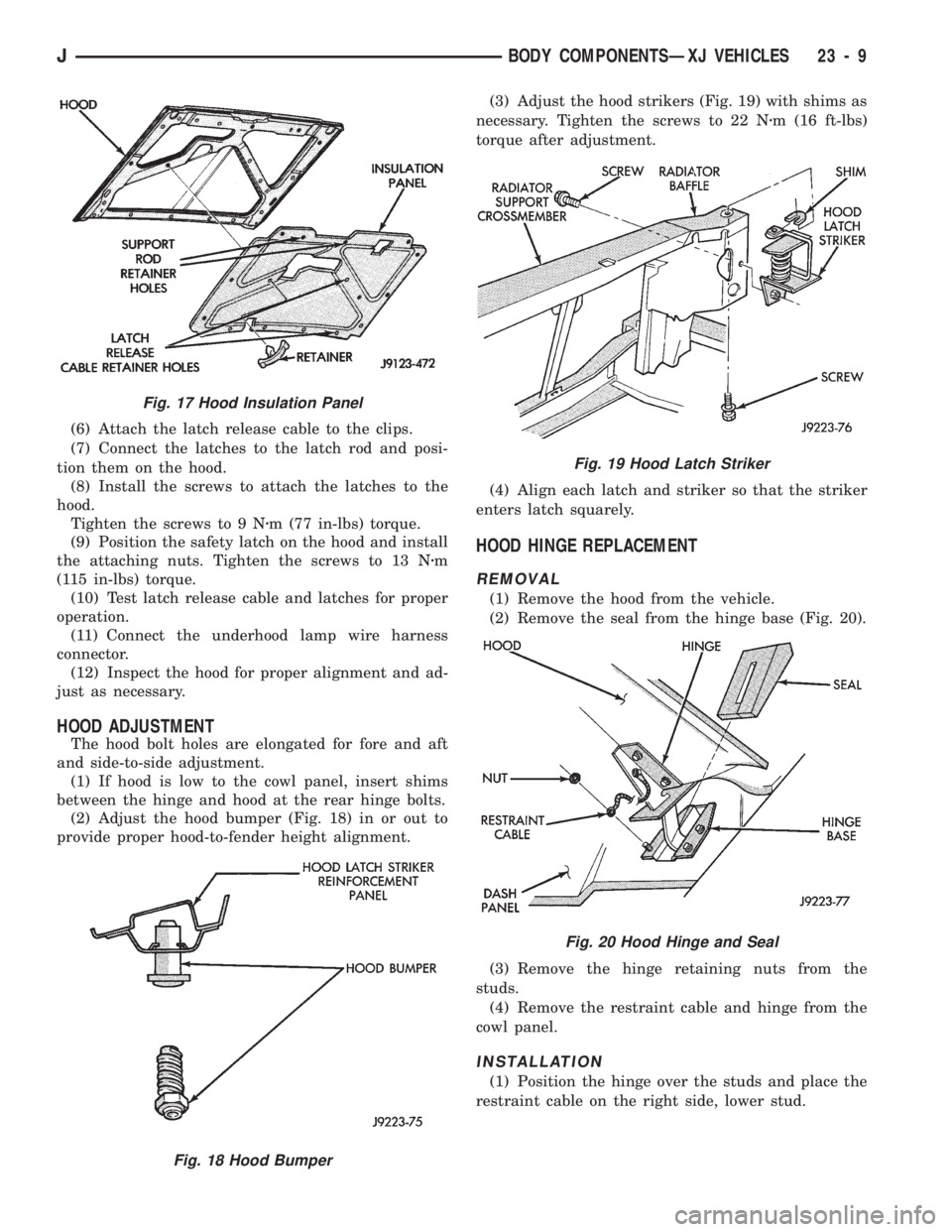 JEEP CHEROKEE 1994 Service Repair Manual (6) Attach the latch release cable to the clips.
(7) Connect the latches to the latch rod and posi-
tion them on the hood.
(8) Install the screws to attach the latches to the
hood.
Tighten the screws JEEP CHEROKEE 1994 Service Repair Manual (6) Attach the latch release cable to the clips.
(7) Connect the latches to the latch rod and posi-
tion them on the hood.
(8) Install the screws to attach the latches to the
hood.
Tighten the screws