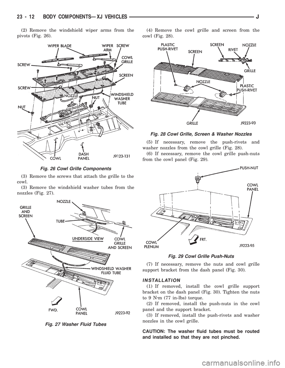 JEEP CHEROKEE 1994 Service Repair Manual (2) Remove the windshield wiper arms from the
pivots (Fig. 26).
(3) Remove the screws that attach the grille to the
cowl.
(3) Remove the windshield washer tubes from the
nozzles (Fig. 27).(4) Remove t JEEP CHEROKEE 1994 Service Repair Manual (2) Remove the windshield wiper arms from the
pivots (Fig. 26).
(3) Remove the screws that attach the grille to the
cowl.
(3) Remove the windshield washer tubes from the
nozzles (Fig. 27).(4) Remove t