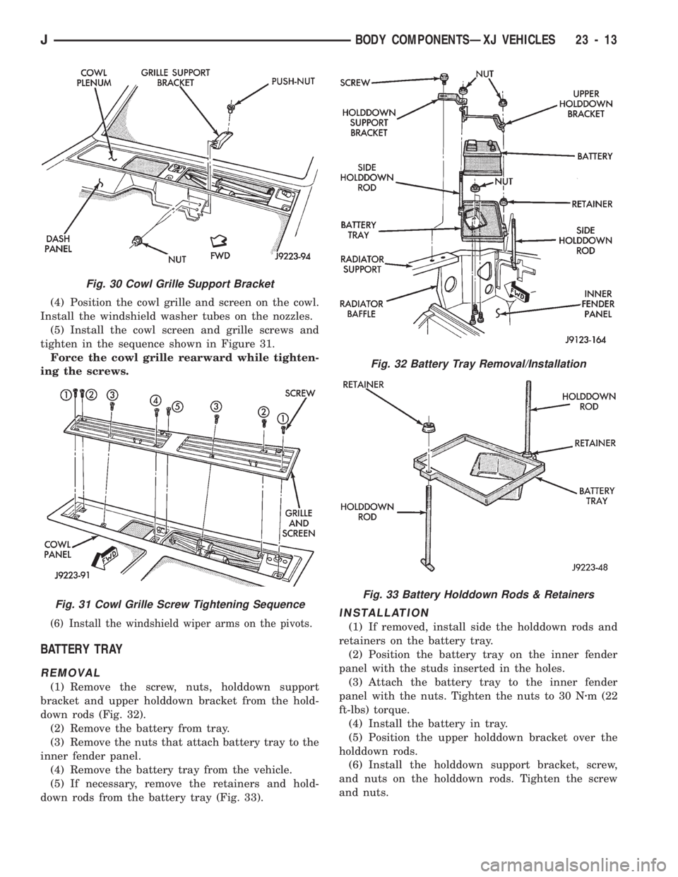 JEEP CHEROKEE 1994 Service Repair Manual (4) Position the cowl grille and screen on the cowl.
Install the windshield washer tubes on the nozzles.
(5) Install the cowl screen and grille screws and
tighten in the sequence shown in Figure 31.
F JEEP CHEROKEE 1994 Service Repair Manual (4) Position the cowl grille and screen on the cowl.
Install the windshield washer tubes on the nozzles.
(5) Install the cowl screen and grille screws and
tighten in the sequence shown in Figure 31.
F