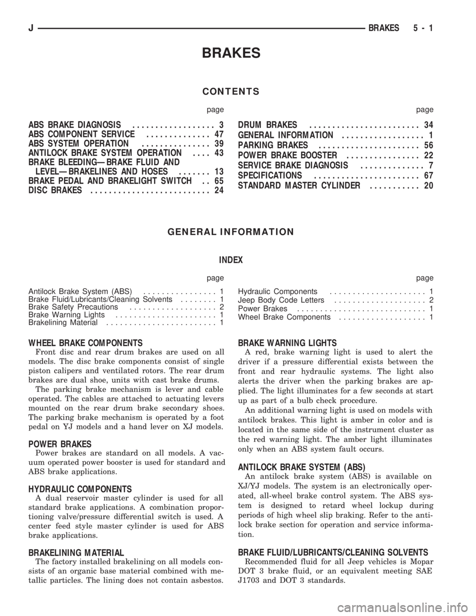 JEEP CHEROKEE 1994 Service Repair Manual BRAKES
CONTENTS
page page
ABS BRAKE DIAGNOSIS.................. 3
ABS COMPONENT SERVICE.............. 47
ABS SYSTEM OPERATION............... 39
ANTILOCK BRAKE SYSTEM OPERATION.... 43
BRAKE BLEEDINGÐB JEEP CHEROKEE 1994 Service Repair Manual BRAKES
CONTENTS
page page
ABS BRAKE DIAGNOSIS.................. 3
ABS COMPONENT SERVICE.............. 47
ABS SYSTEM OPERATION............... 39
ANTILOCK BRAKE SYSTEM OPERATION.... 43
BRAKE BLEEDINGÐB