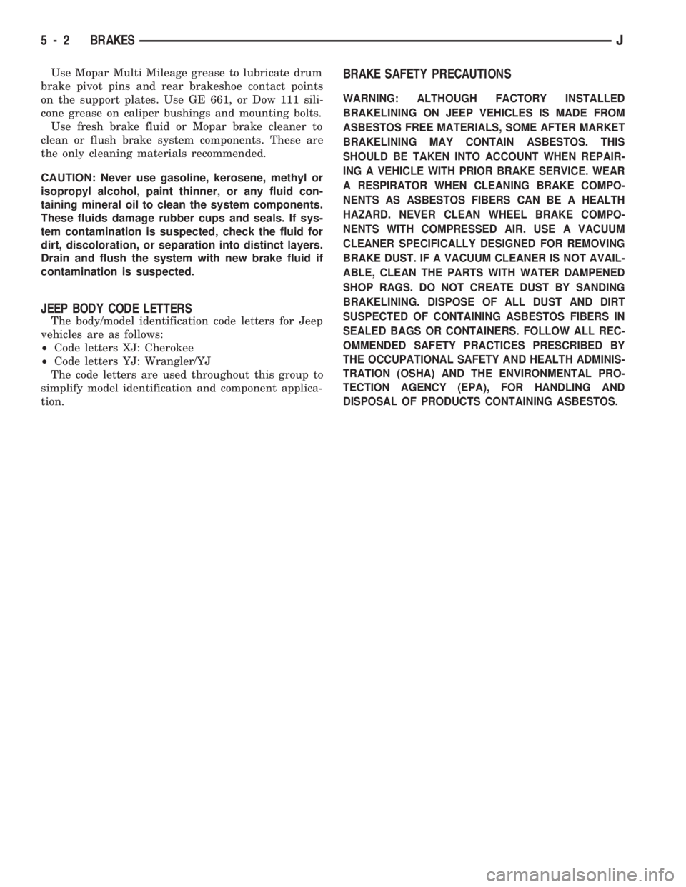 JEEP CHEROKEE 1994  Service Repair Manual Use Mopar Multi Mileage grease to lubricate drum
brake pivot pins and rear brakeshoe contact points
on the support plates. Use GE 661, or Dow 111 sili-
cone grease on caliper bushings and mounting bol