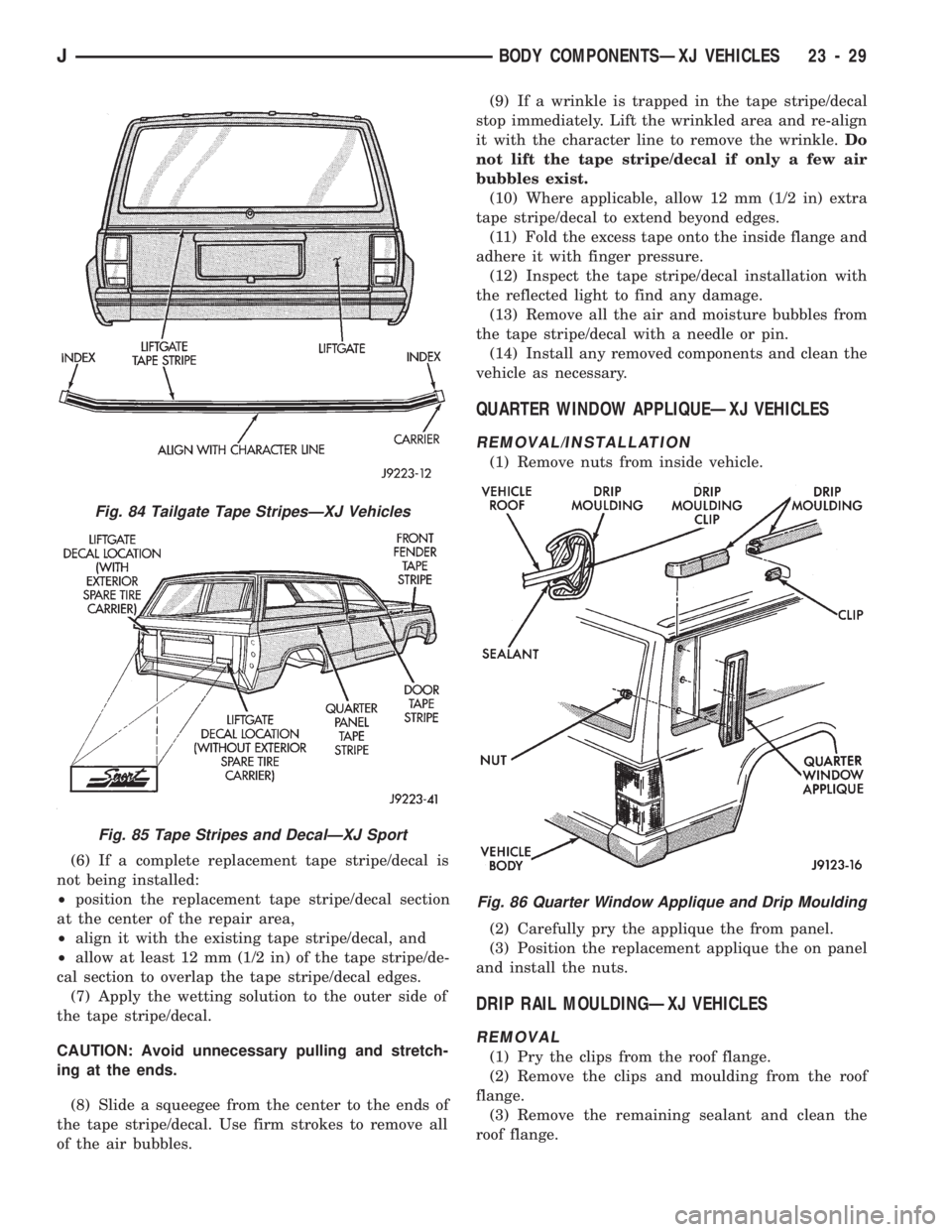 JEEP CHEROKEE 1994 Service Repair Manual (6) If a complete replacement tape stripe/decal is
not being installed:
²position the replacement tape stripe/decal section
at the center of the repair area,
²align it with the existing tape stripe/ JEEP CHEROKEE 1994 Service Repair Manual (6) If a complete replacement tape stripe/decal is
not being installed:
²position the replacement tape stripe/decal section
at the center of the repair area,
²align it with the existing tape stripe/