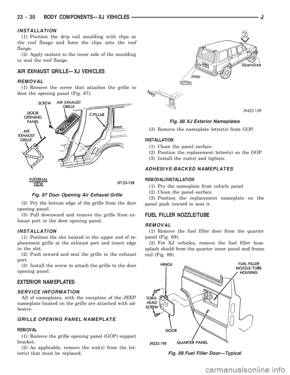 JEEP CHEROKEE 1994 Service Repair Manual INSTALLATION
(1) Position the drip rail moulding with clips at
the roof flange and force the clips onto the roof
flange.
(2) Apply sealant to the inner side of the moulding
to seal the roof flange.
AI JEEP CHEROKEE 1994 Service Repair Manual INSTALLATION
(1) Position the drip rail moulding with clips at
the roof flange and force the clips onto the roof
flange.
(2) Apply sealant to the inner side of the moulding
to seal the roof flange.
AI
