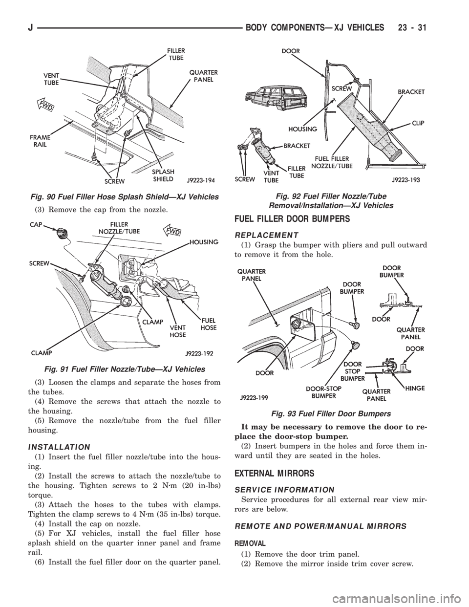 JEEP CHEROKEE 1994 Service Repair Manual (3) Remove the cap from the nozzle.
(3) Loosen the clamps and separate the hoses from
the tubes.
(4) Remove the screws that attach the nozzle to
the housing.
(5) Remove the nozzle/tube from the fuel f JEEP CHEROKEE 1994 Service Repair Manual (3) Remove the cap from the nozzle.
(3) Loosen the clamps and separate the hoses from
the tubes.
(4) Remove the screws that attach the nozzle to
the housing.
(5) Remove the nozzle/tube from the fuel f