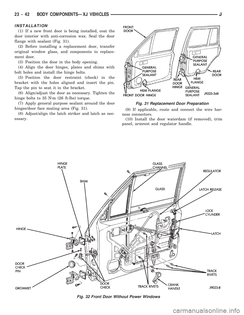 JEEP CHEROKEE 1994 Service Repair Manual INSTALLATION
(1) If a new front door is being installed, coat the
door interior with anti-corrosion wax. Seal the door
flange with sealant (Fig. 31).
(2) Before installing a replacement door, transfer JEEP CHEROKEE 1994 Service Repair Manual INSTALLATION
(1) If a new front door is being installed, coat the
door interior with anti-corrosion wax. Seal the door
flange with sealant (Fig. 31).
(2) Before installing a replacement door, transfer