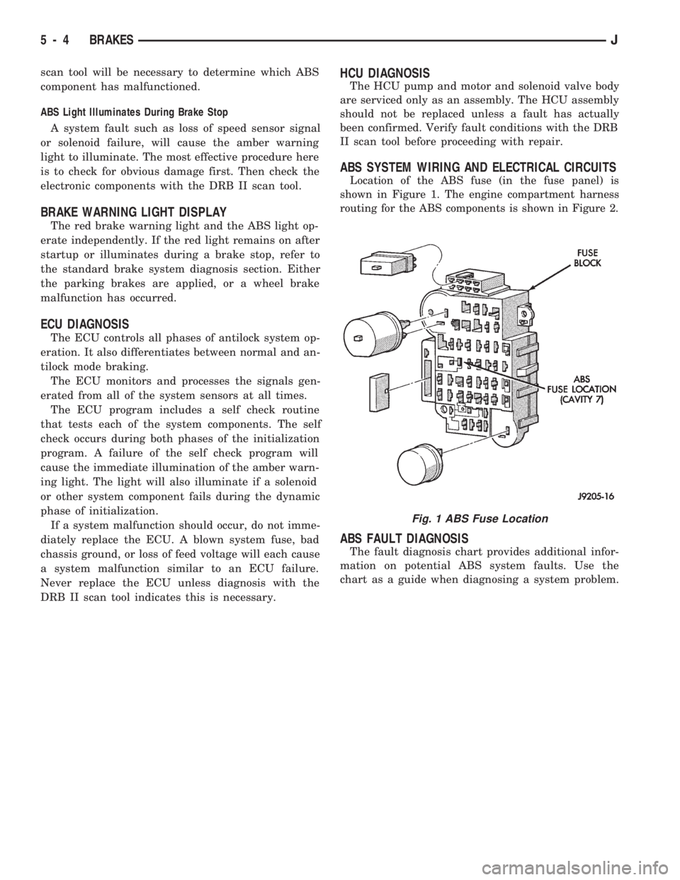 JEEP CHEROKEE 1994  Service Repair Manual scan tool will be necessary to determine which ABS
component has malfunctioned.
ABS Light Illuminates During Brake Stop
A system fault such as loss of speed sensor signal
or solenoid failure, will cau