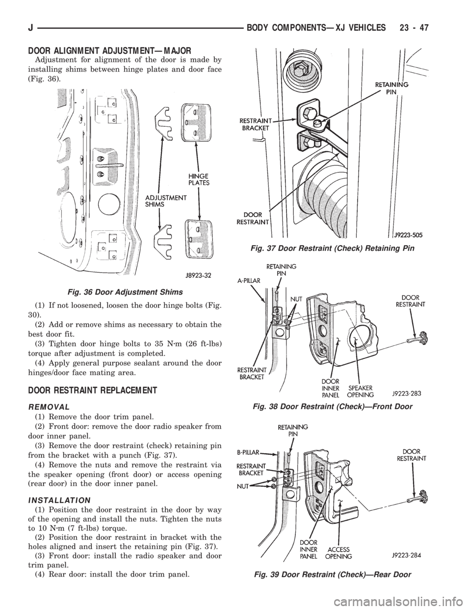 JEEP CHEROKEE 1994 Service Repair Manual DOOR ALIGNMENT ADJUSTMENTÐMAJOR
Adjustment for alignment of the door is made by
installing shims between hinge plates and door face
(Fig. 36).
(1) If not loosened, loosen the door hinge bolts (Fig.
3 JEEP CHEROKEE 1994 Service Repair Manual DOOR ALIGNMENT ADJUSTMENTÐMAJOR
Adjustment for alignment of the door is made by
installing shims between hinge plates and door face
(Fig. 36).
(1) If not loosened, loosen the door hinge bolts (Fig.
3