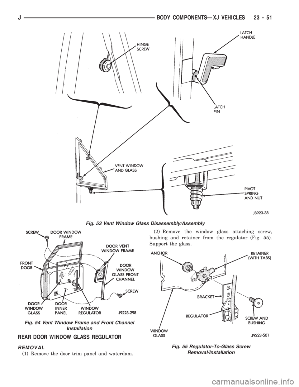 JEEP CHEROKEE 1994 Service Repair Manual REAR DOOR WINDOW GLASS REGULATOR
REMOVAL
(1) Remove the door trim panel and waterdam.(2) Remove the window glass attaching screw,
bushing and retainer from the regulator (Fig. 55).
Support the glass.
JEEP CHEROKEE 1994 Service Repair Manual REAR DOOR WINDOW GLASS REGULATOR
REMOVAL
(1) Remove the door trim panel and waterdam.(2) Remove the window glass attaching screw,
bushing and retainer from the regulator (Fig. 55).
Support the glass.