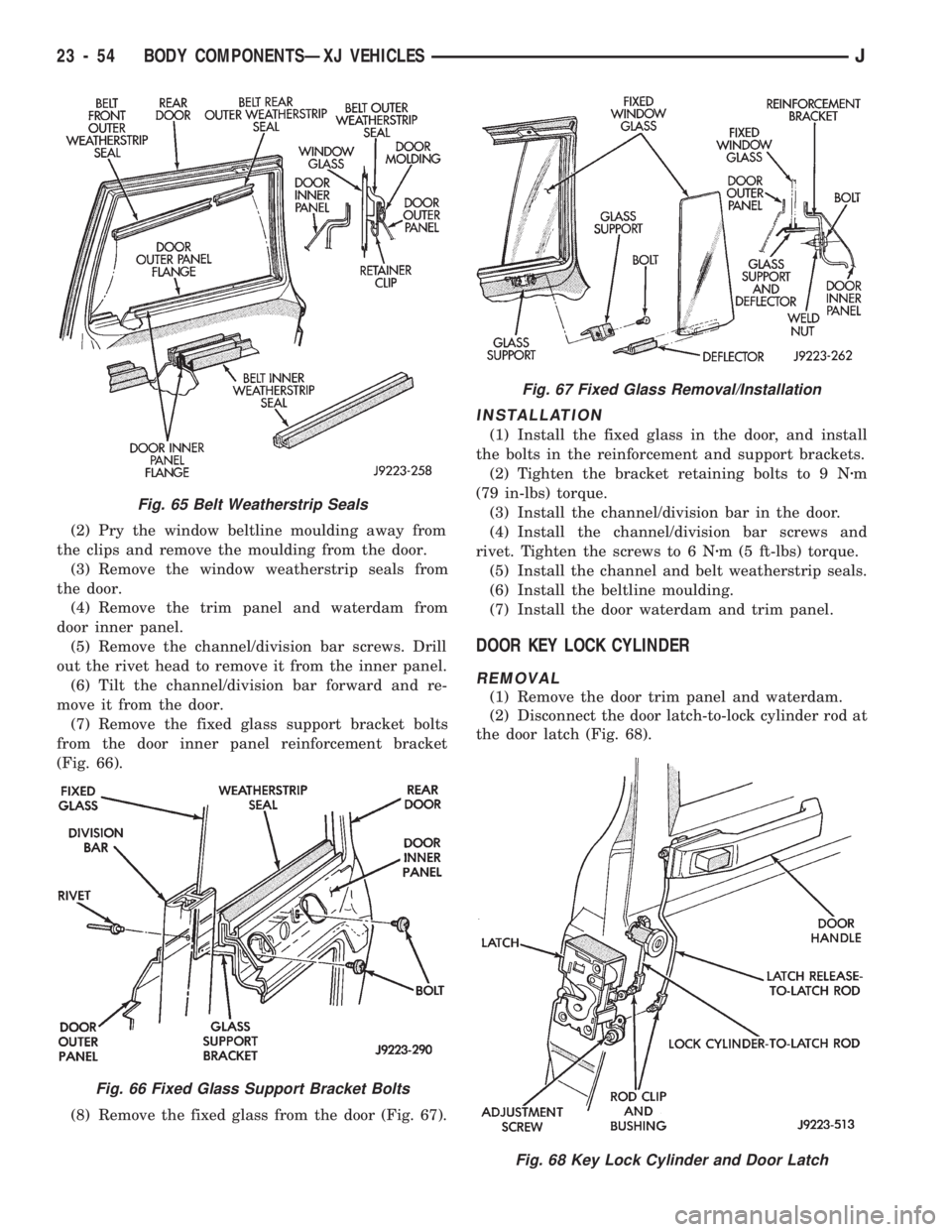 JEEP CHEROKEE 1994 Service Repair Manual (2) Pry the window beltline moulding away from
the clips and remove the moulding from the door.
(3) Remove the window weatherstrip seals from
the door.
(4) Remove the trim panel and waterdam from
door JEEP CHEROKEE 1994 Service Repair Manual (2) Pry the window beltline moulding away from
the clips and remove the moulding from the door.
(3) Remove the window weatherstrip seals from
the door.
(4) Remove the trim panel and waterdam from
door