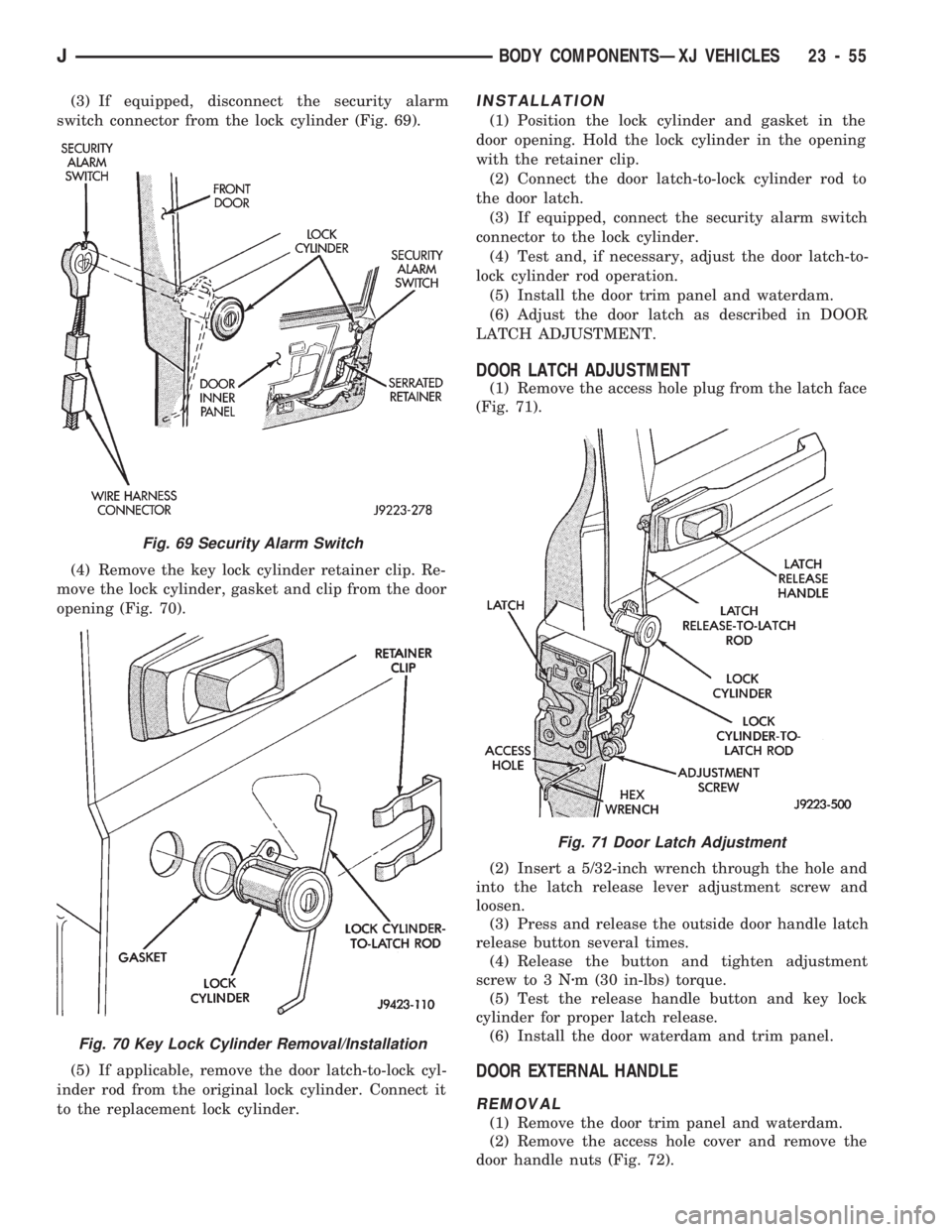 JEEP CHEROKEE 1994 Service Repair Manual (3) If equipped, disconnect the security alarm
switch connector from the lock cylinder (Fig. 69).
(4) Remove the key lock cylinder retainer clip. Re-
move the lock cylinder, gasket and clip from the d JEEP CHEROKEE 1994 Service Repair Manual (3) If equipped, disconnect the security alarm
switch connector from the lock cylinder (Fig. 69).
(4) Remove the key lock cylinder retainer clip. Re-
move the lock cylinder, gasket and clip from the d