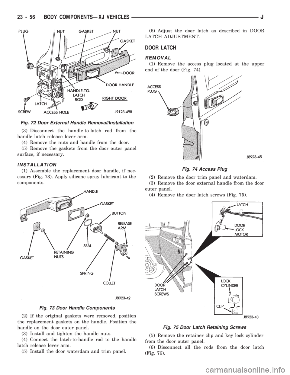 JEEP CHEROKEE 1994 Service Repair Manual (3) Disconnect the handle-to-latch rod from the
handle latch release lever arm.
(4) Remove the nuts and handle from the door.
(5) Remove the gaskets from the door outer panel
surface, if necessary.
IN JEEP CHEROKEE 1994 Service Repair Manual (3) Disconnect the handle-to-latch rod from the
handle latch release lever arm.
(4) Remove the nuts and handle from the door.
(5) Remove the gaskets from the door outer panel
surface, if necessary.
IN