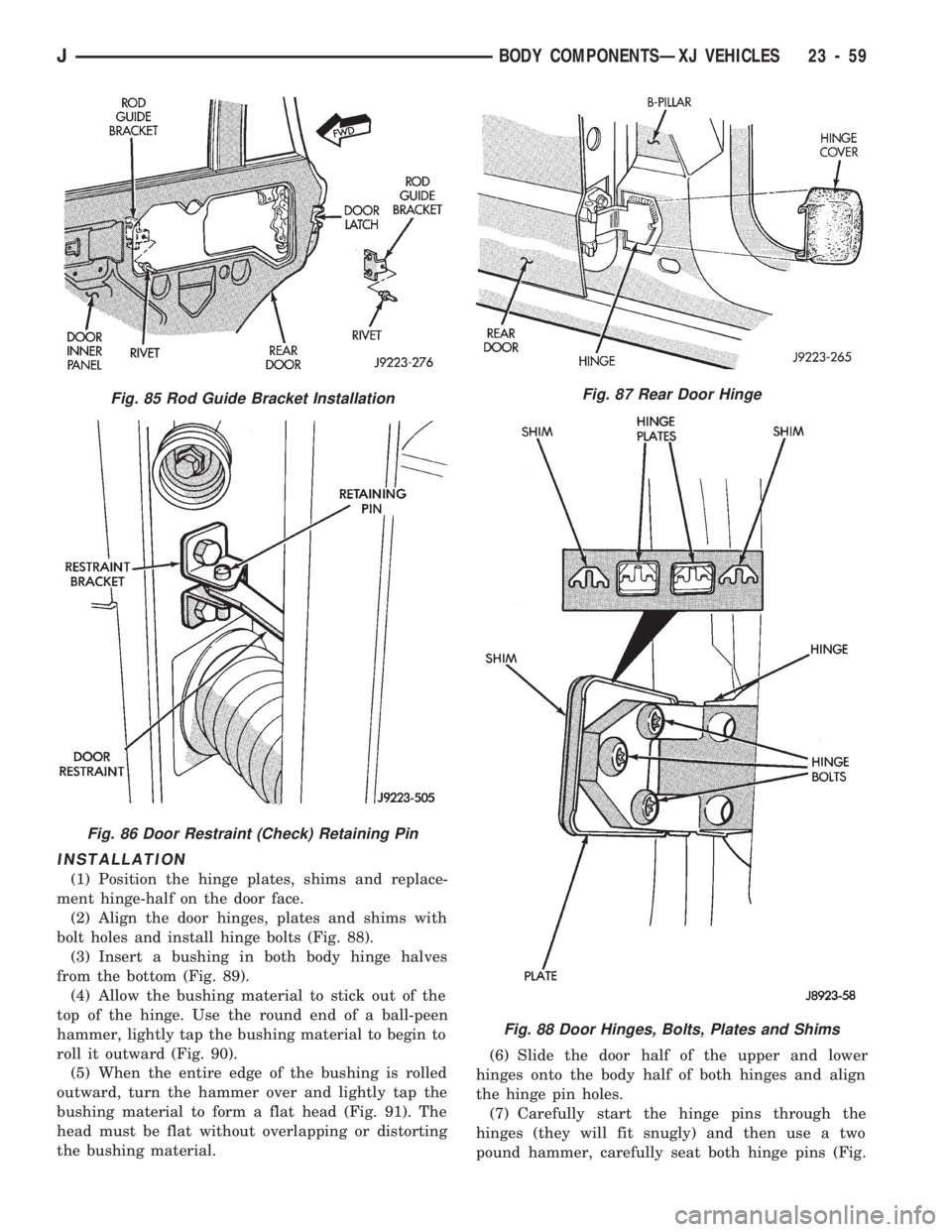 JEEP CHEROKEE 1994 Service Repair Manual INSTALLATION
(1) Position the hinge plates, shims and replace-
ment hinge-half on the door face.
(2) Align the door hinges, plates and shims with
bolt holes and install hinge bolts (Fig. 88).
(3) Inse JEEP CHEROKEE 1994 Service Repair Manual INSTALLATION
(1) Position the hinge plates, shims and replace-
ment hinge-half on the door face.
(2) Align the door hinges, plates and shims with
bolt holes and install hinge bolts (Fig. 88).
(3) Inse