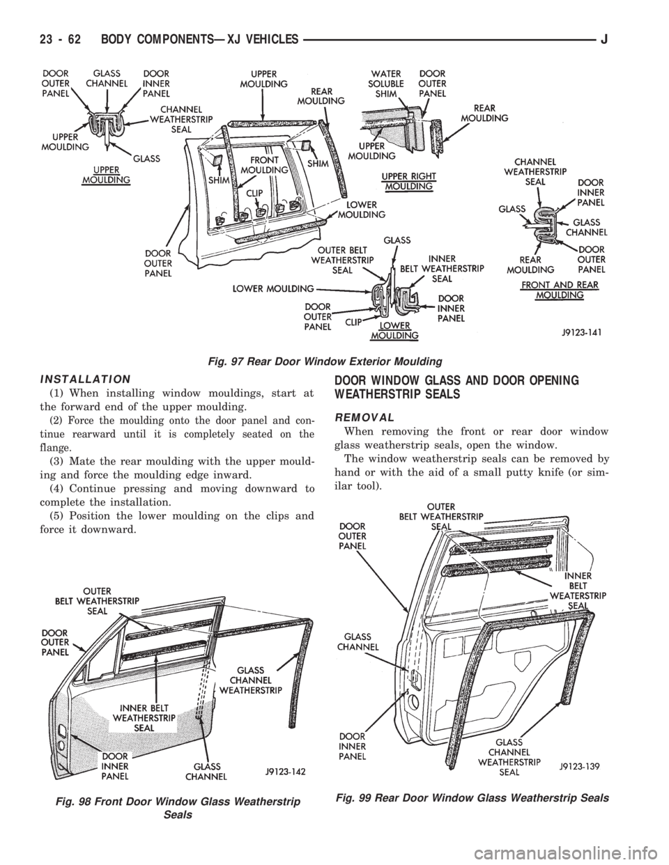 JEEP CHEROKEE 1994 Service Repair Manual INSTALLATION
(1) When installing window mouldings, start at
the forward end of the upper moulding.
(2) Force the moulding onto the door panel and con-
tinue rearward until it is completely seated on t JEEP CHEROKEE 1994 Service Repair Manual INSTALLATION
(1) When installing window mouldings, start at
the forward end of the upper moulding.
(2) Force the moulding onto the door panel and con-
tinue rearward until it is completely seated on t