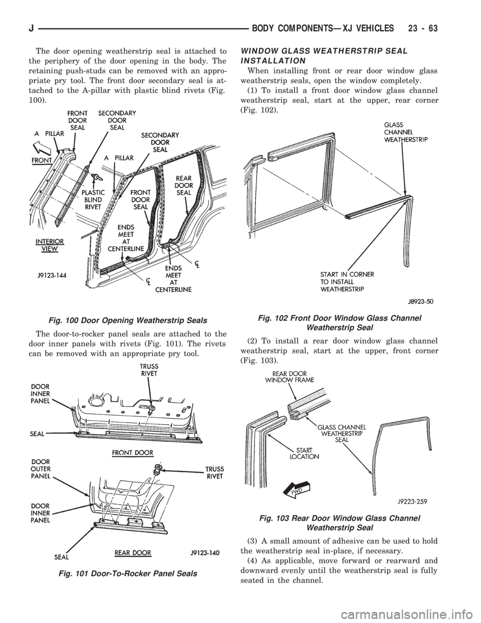 JEEP CHEROKEE 1994 Service Repair Manual The door opening weatherstrip seal is attached to
the periphery of the door opening in the body. The
retaining push-studs can be removed with an appro-
priate pry tool. The front door secondary seal i JEEP CHEROKEE 1994 Service Repair Manual The door opening weatherstrip seal is attached to
the periphery of the door opening in the body. The
retaining push-studs can be removed with an appro-
priate pry tool. The front door secondary seal i