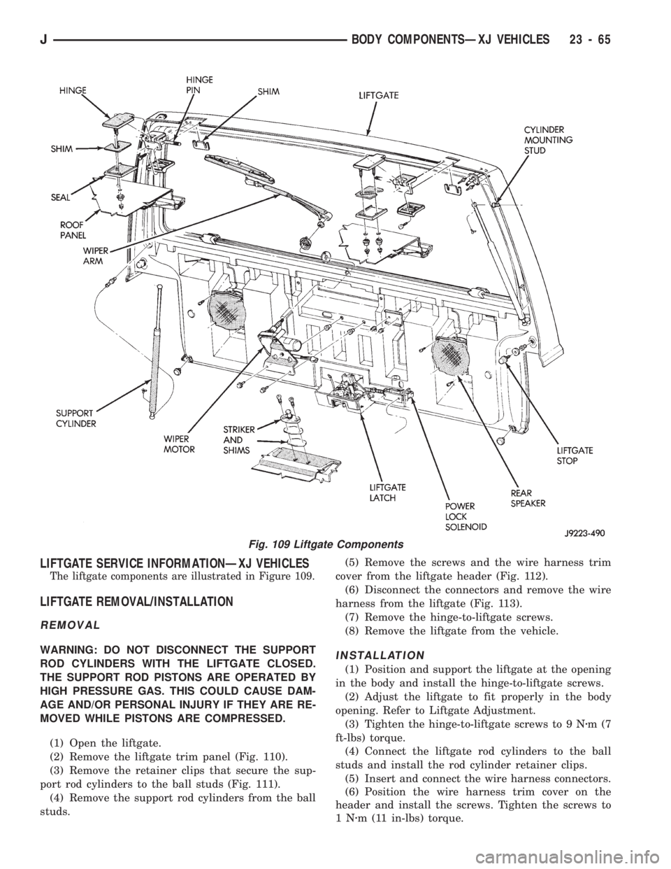JEEP CHEROKEE 1994 Service Repair Manual LIFTGATE SERVICE INFORMATIONÐXJ VEHICLES
The liftgate components are illustrated in Figure 109.
LIFTGATE REMOVAL/INSTALLATION
REMOVAL
WARNING: DO NOT DISCONNECT THE SUPPORT
ROD CYLINDERS WITH THE LIF JEEP CHEROKEE 1994 Service Repair Manual LIFTGATE SERVICE INFORMATIONÐXJ VEHICLES
The liftgate components are illustrated in Figure 109.
LIFTGATE REMOVAL/INSTALLATION
REMOVAL
WARNING: DO NOT DISCONNECT THE SUPPORT
ROD CYLINDERS WITH THE LIF