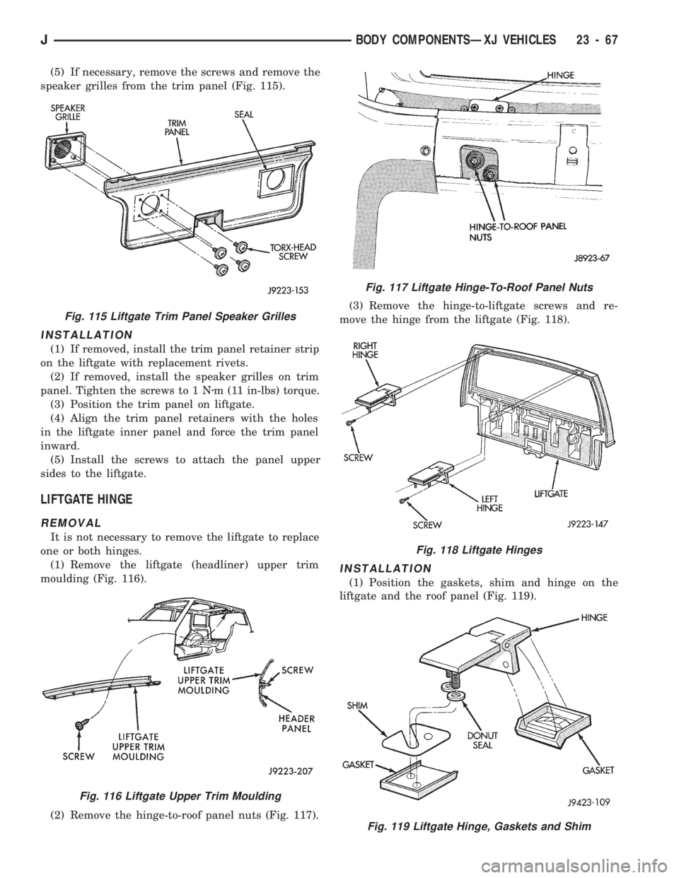 JEEP CHEROKEE 1994 Service Repair Manual (5) If necessary, remove the screws and remove the
speaker grilles from the trim panel (Fig. 115).
INSTALLATION
(1) If removed, install the trim panel retainer strip
on the liftgate with replacement r JEEP CHEROKEE 1994 Service Repair Manual (5) If necessary, remove the screws and remove the
speaker grilles from the trim panel (Fig. 115).
INSTALLATION
(1) If removed, install the trim panel retainer strip
on the liftgate with replacement r