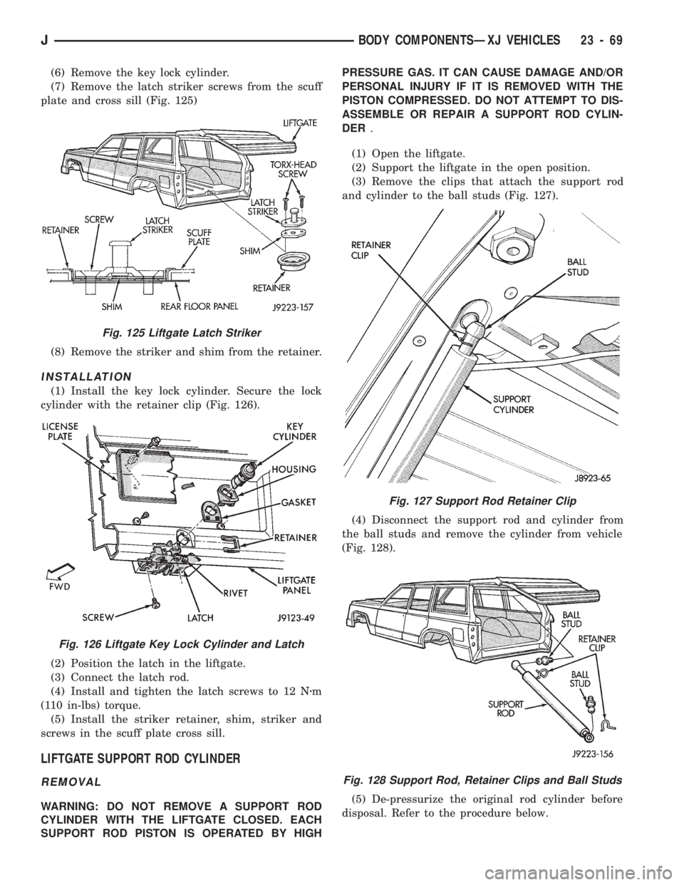 JEEP CHEROKEE 1994 Service Repair Manual (6) Remove the key lock cylinder.
(7) Remove the latch striker screws from the scuff
plate and cross sill (Fig. 125)
(8) Remove the striker and shim from the retainer.
INSTALLATION
(1) Install the key JEEP CHEROKEE 1994 Service Repair Manual (6) Remove the key lock cylinder.
(7) Remove the latch striker screws from the scuff
plate and cross sill (Fig. 125)
(8) Remove the striker and shim from the retainer.
INSTALLATION
(1) Install the key