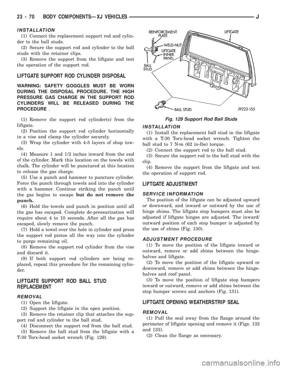 JEEP CHEROKEE 1994 Service Repair Manual INSTALLATION
(1) Connect the replacement support rod and cylin-
der to the ball studs.
(2) Secure the support rod and cylinder to the ball
studs with the retainer clips.
(3) Remove the support from th JEEP CHEROKEE 1994 Service Repair Manual INSTALLATION
(1) Connect the replacement support rod and cylin-
der to the ball studs.
(2) Secure the support rod and cylinder to the ball
studs with the retainer clips.
(3) Remove the support from th