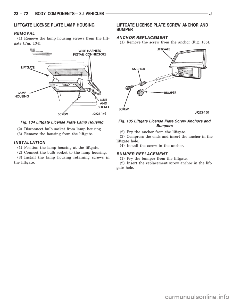 JEEP CHEROKEE 1994 Service Repair Manual LIFTGATE LICENSE PLATE LAMP HOUSING
REMOVAL
(1) Remove the lamp housing screws from the lift-
gate (Fig. 134).
(2) Disconnect bulb socket from lamp housing.
(3) Remove the housing from the liftgate.
I JEEP CHEROKEE 1994 Service Repair Manual LIFTGATE LICENSE PLATE LAMP HOUSING
REMOVAL
(1) Remove the lamp housing screws from the lift-
gate (Fig. 134).
(2) Disconnect bulb socket from lamp housing.
(3) Remove the housing from the liftgate.
I
