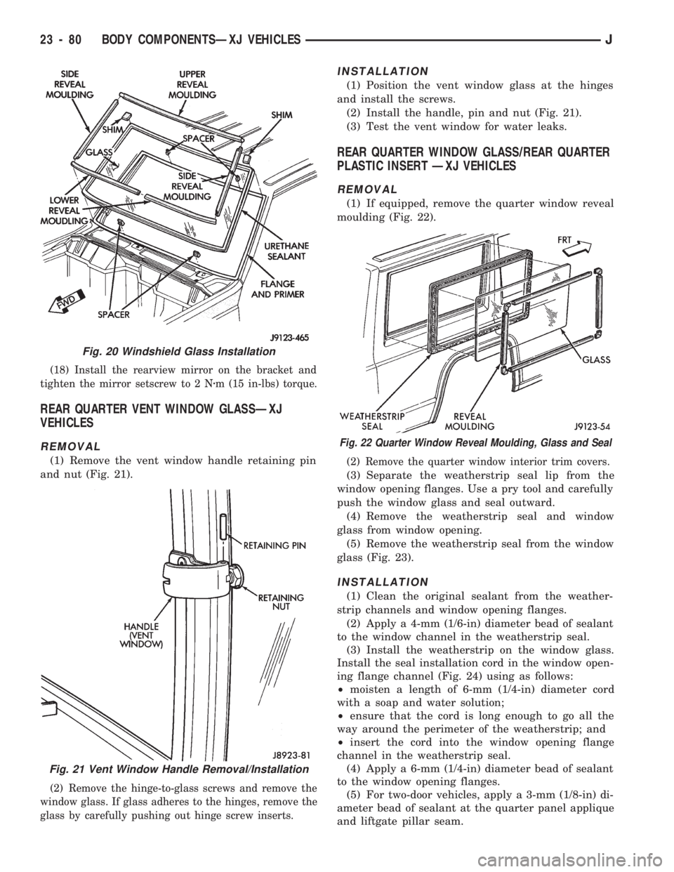 JEEP CHEROKEE 1994  Service Repair Manual (18) Install the rearview mirror on the bracket and
tighten the mirror setscrew to 2 Nzm (15 in-lbs) torque.
REAR QUARTER VENT WINDOW GLASSÐXJ
VEHICLES
REMOVAL
(1) Remove the vent window handle retai
