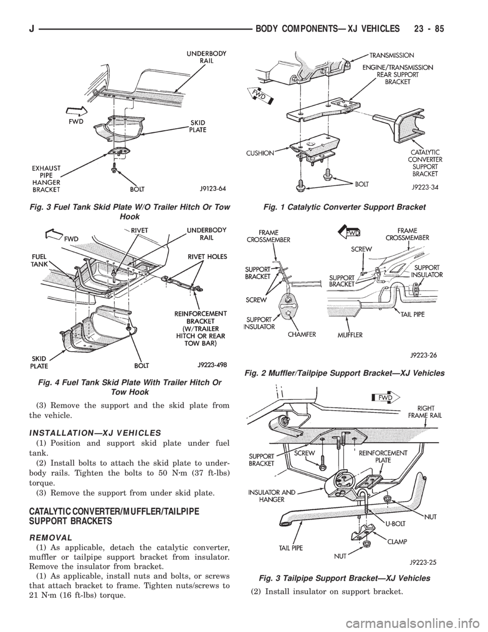 JEEP CHEROKEE 1994  Service Repair Manual (3) Remove the support and the skid plate from
the vehicle.
INSTALLATIONÐXJ VEHICLES
(1) Position and support skid plate under fuel
tank.
(2) Install bolts to attach the skid plate to under-
body rai