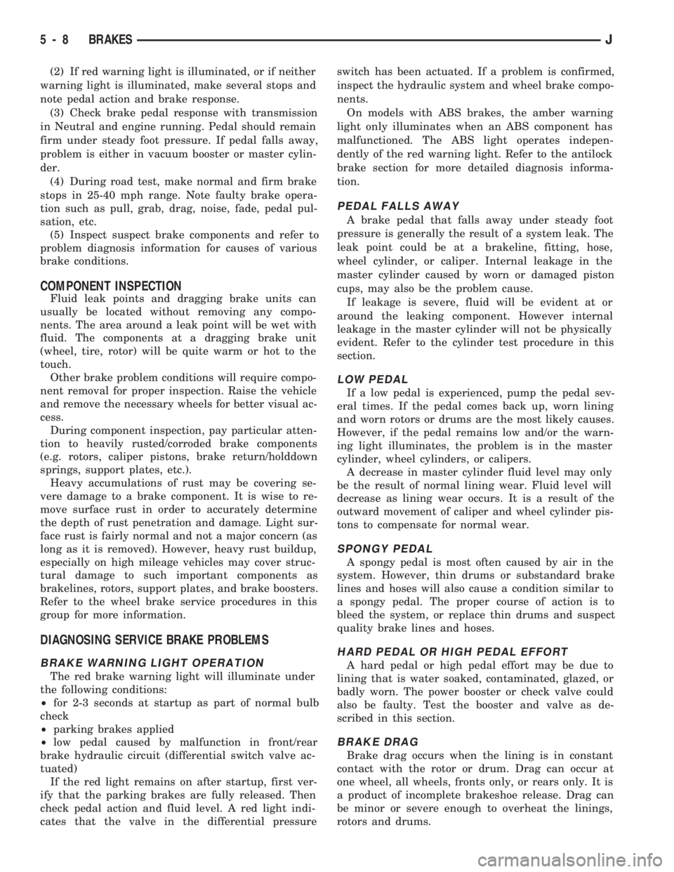 JEEP CHEROKEE 1994  Service Repair Manual (2) If red warning light is illuminated, or if neither
warning light is illuminated, make several stops and
note pedal action and brake response.
(3) Check brake pedal response with transmission
in Ne