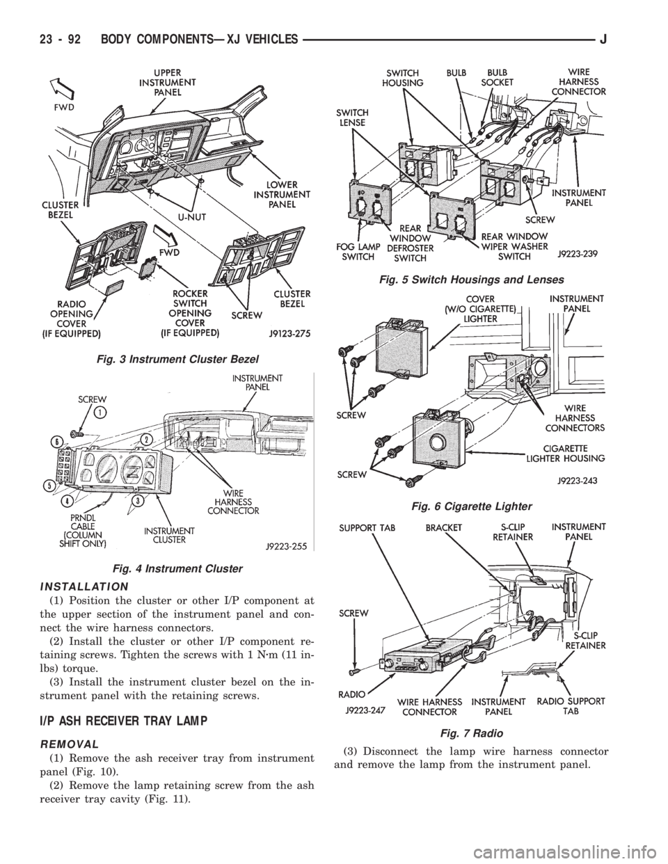 JEEP CHEROKEE 1994  Service Repair Manual INSTALLATION
(1) Position the cluster or other I/P component at
the upper section of the instrument panel and con-
nect the wire harness connectors.
(2) Install the cluster or other I/P component re-
