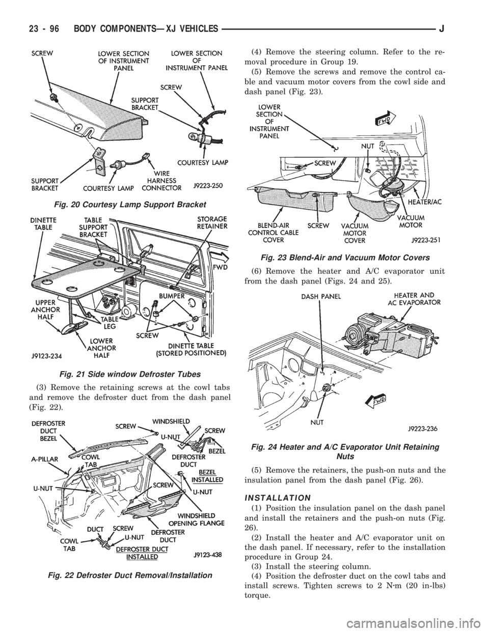 JEEP CHEROKEE 1994  Service Repair Manual (3) Remove the retaining screws at the cowl tabs
and remove the defroster duct from the dash panel
(Fig. 22).(4) Remove the steering column. Refer to the re-
moval procedure in Group 19.
(5) Remove th