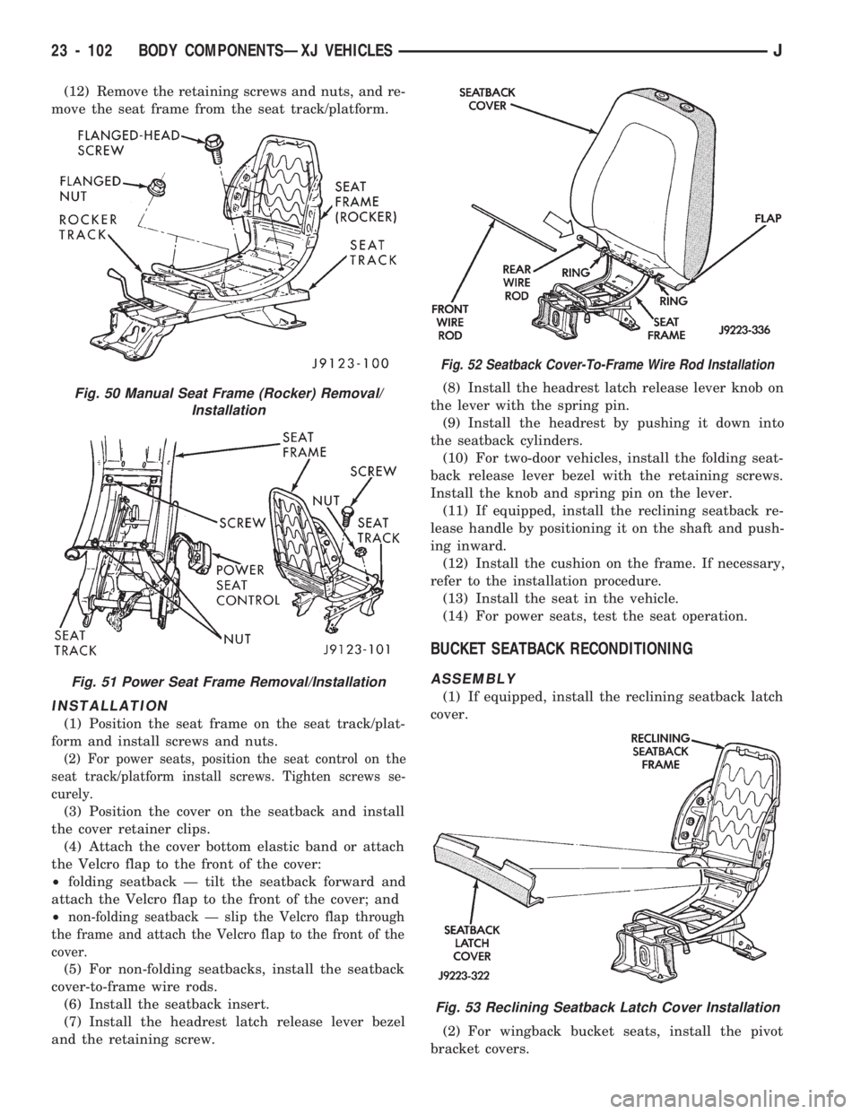 JEEP CHEROKEE 1994  Service Repair Manual (12) Remove the retaining screws and nuts, and re-
move the seat frame from the seat track/platform.
INSTALLATION
(1) Position the seat frame on the seat track/plat-
form and install screws and nuts.
