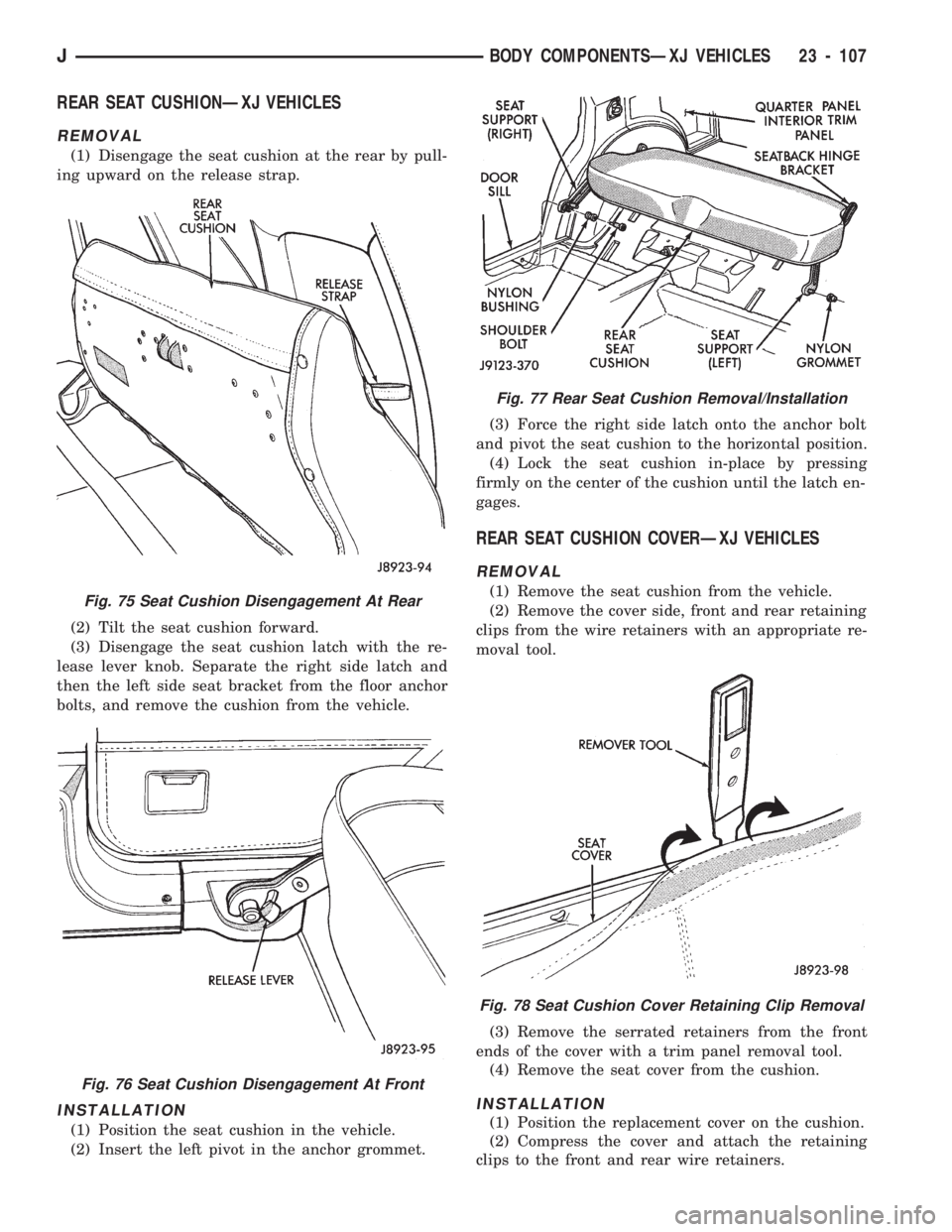 JEEP CHEROKEE 1994  Service Repair Manual REAR SEAT CUSHIONÐXJ VEHICLES
REMOVAL
(1) Disengage the seat cushion at the rear by pull-
ing upward on the release strap.
(2) Tilt the seat cushion forward.
(3) Disengage the seat cushion latch with