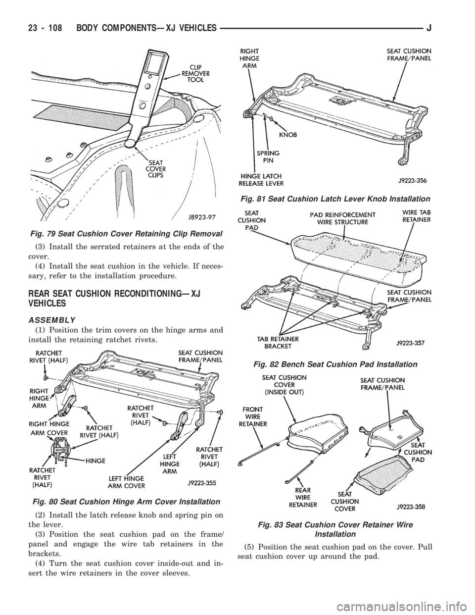 JEEP CHEROKEE 1994  Service Repair Manual (3) Install the serrated retainers at the ends of the
cover.
(4) Install the seat cushion in the vehicle. If neces-
sary, refer to the installation procedure.
REAR SEAT CUSHION RECONDITIONINGÐXJ
VEHI