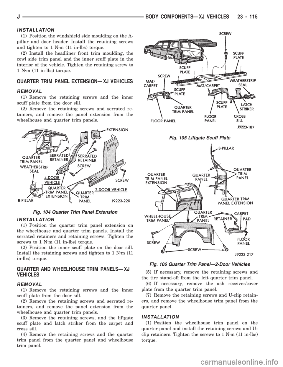 JEEP CHEROKEE 1994  Service Repair Manual INSTALLATION
(1) Position the windshield side moulding on the A-
pillar and door header. Install the retaining screws
and tighten to 1 Nzm (11 in-lbs) torque.
(2) Install the headliner front trim moul