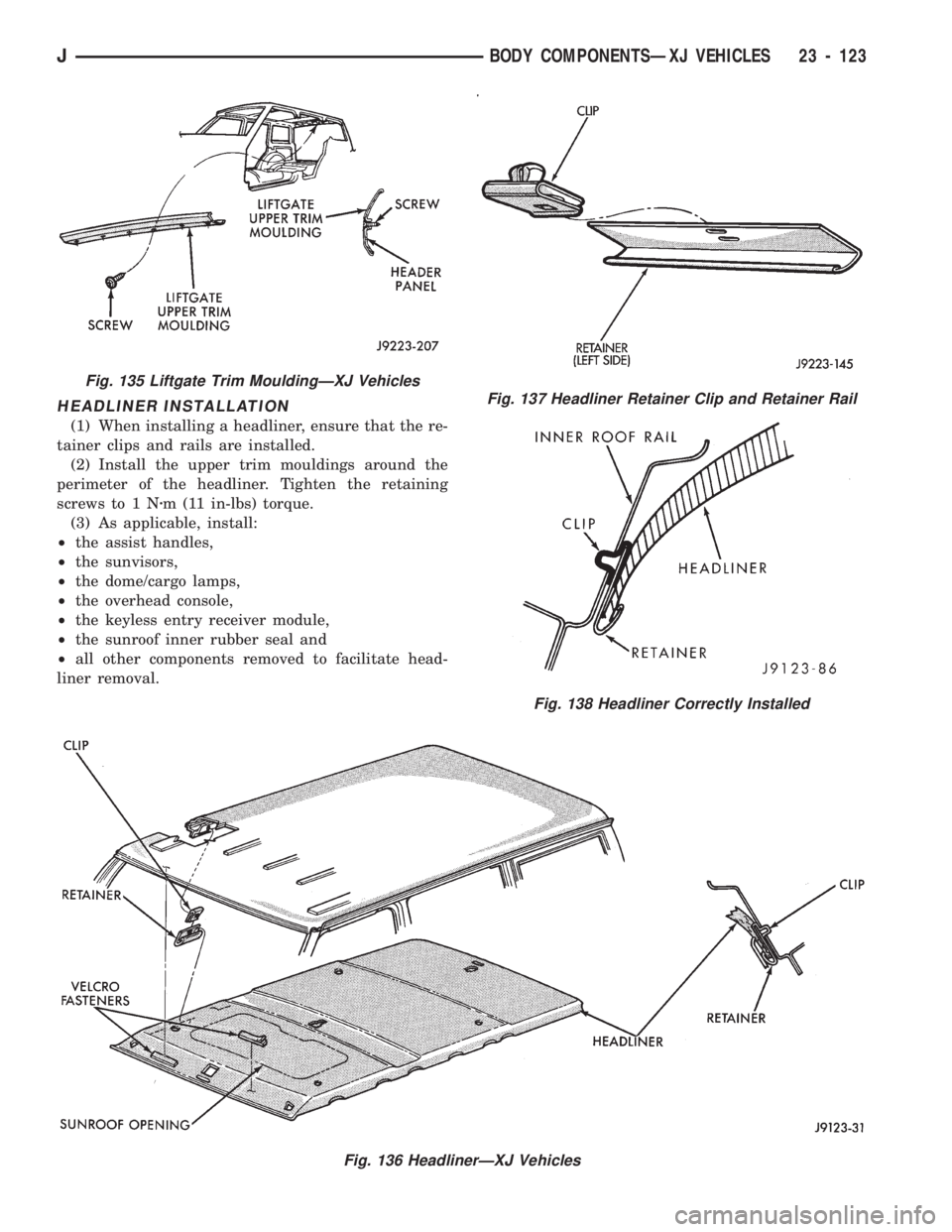 JEEP CHEROKEE 1994 Service Repair Manual HEADLINER INSTALLATION
(1) When installing a headliner, ensure that the re-
tainer clips and rails are installed.
(2) Install the upper trim mouldings around the
perimeter of the headliner. Tighten th JEEP CHEROKEE 1994 Service Repair Manual HEADLINER INSTALLATION
(1) When installing a headliner, ensure that the re-
tainer clips and rails are installed.
(2) Install the upper trim mouldings around the
perimeter of the headliner. Tighten th