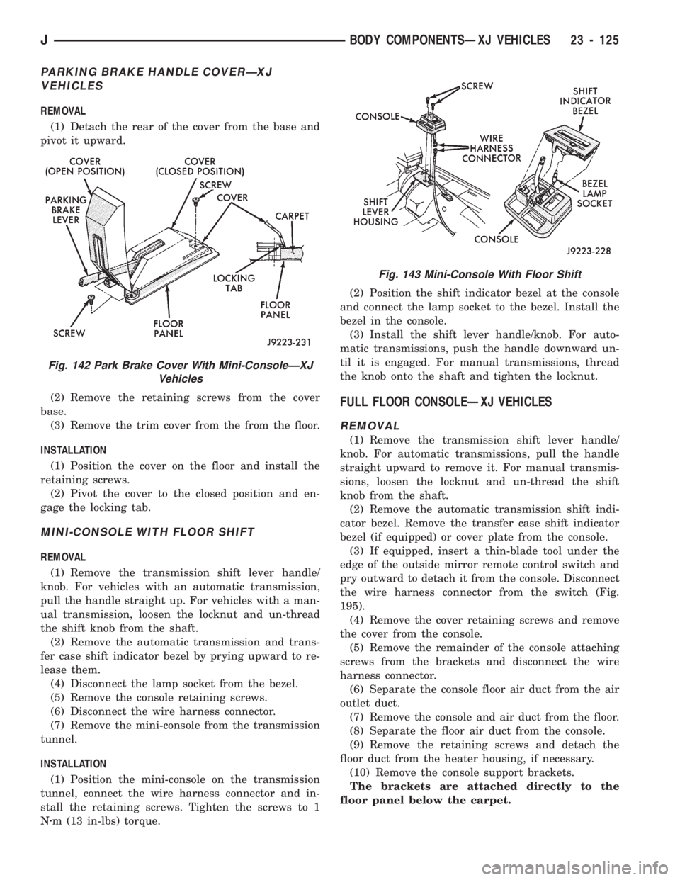 JEEP CHEROKEE 1994 Service Repair Manual PARKING BRAKE HANDLE COVERÐXJ
VEHICLES
REMOVAL
(1) Detach the rear of the cover from the base and
pivot it upward.
(2) Remove the retaining screws from the cover
base.
(3) Remove the trim cover from JEEP CHEROKEE 1994 Service Repair Manual PARKING BRAKE HANDLE COVERÐXJ
VEHICLES
REMOVAL
(1) Detach the rear of the cover from the base and
pivot it upward.
(2) Remove the retaining screws from the cover
base.
(3) Remove the trim cover from