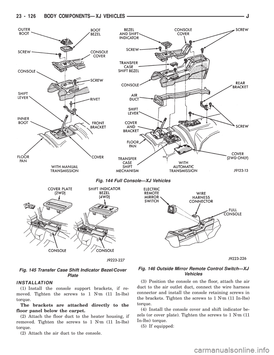 JEEP CHEROKEE 1994 Service Repair Manual INSTALLATION
(1) Install the console support brackets, if re-
moved. Tighten the screws to 1 Nzm (11 In-lbs)
torque.
The brackets are attached directly to the
floor panel below the carpet.
(2) Attach JEEP CHEROKEE 1994 Service Repair Manual INSTALLATION
(1) Install the console support brackets, if re-
moved. Tighten the screws to 1 Nzm (11 In-lbs)
torque.
The brackets are attached directly to the
floor panel below the carpet.
(2) Attach