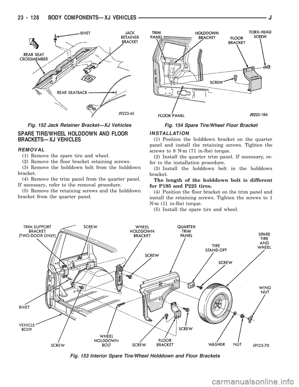 JEEP CHEROKEE 1994 Service Repair Manual SPARE TIRE/WHEEL HOLDDOWN AND FLOOR
BRACKETSÐXJ VEHICLES
REMOVAL
(1) Remove the spare tire and wheel.
(2) Remove the floor bracket retaining screws.
(3) Remove the holddown bolt from the holddown
bra JEEP CHEROKEE 1994 Service Repair Manual SPARE TIRE/WHEEL HOLDDOWN AND FLOOR
BRACKETSÐXJ VEHICLES
REMOVAL
(1) Remove the spare tire and wheel.
(2) Remove the floor bracket retaining screws.
(3) Remove the holddown bolt from the holddown
bra