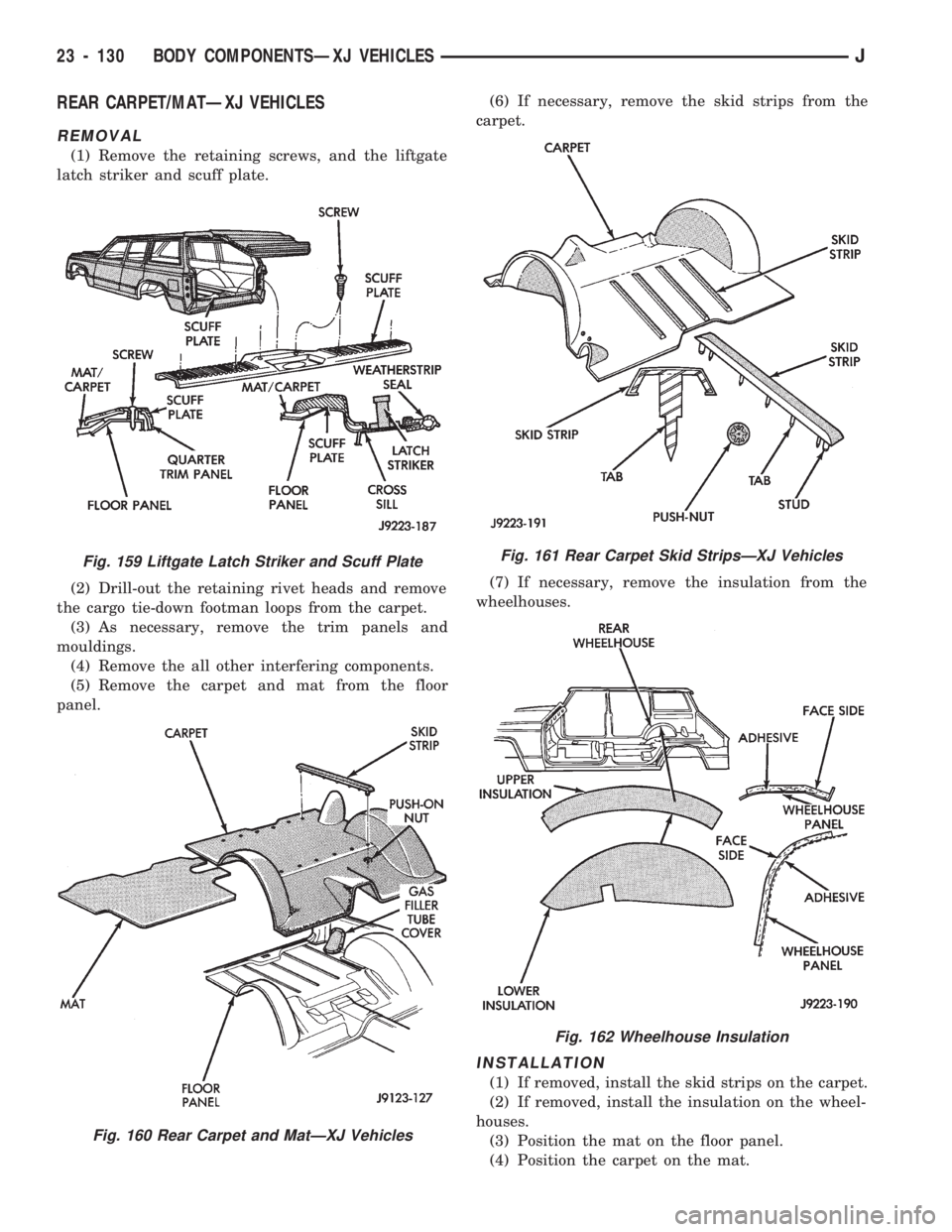 JEEP CHEROKEE 1994 Service Repair Manual REAR CARPET/MATÐXJ VEHICLES
REMOVAL
(1) Remove the retaining screws, and the liftgate
latch striker and scuff plate.
(2) Drill-out the retaining rivet heads and remove
the cargo tie-down footman loop JEEP CHEROKEE 1994 Service Repair Manual REAR CARPET/MATÐXJ VEHICLES
REMOVAL
(1) Remove the retaining screws, and the liftgate
latch striker and scuff plate.
(2) Drill-out the retaining rivet heads and remove
the cargo tie-down footman loop