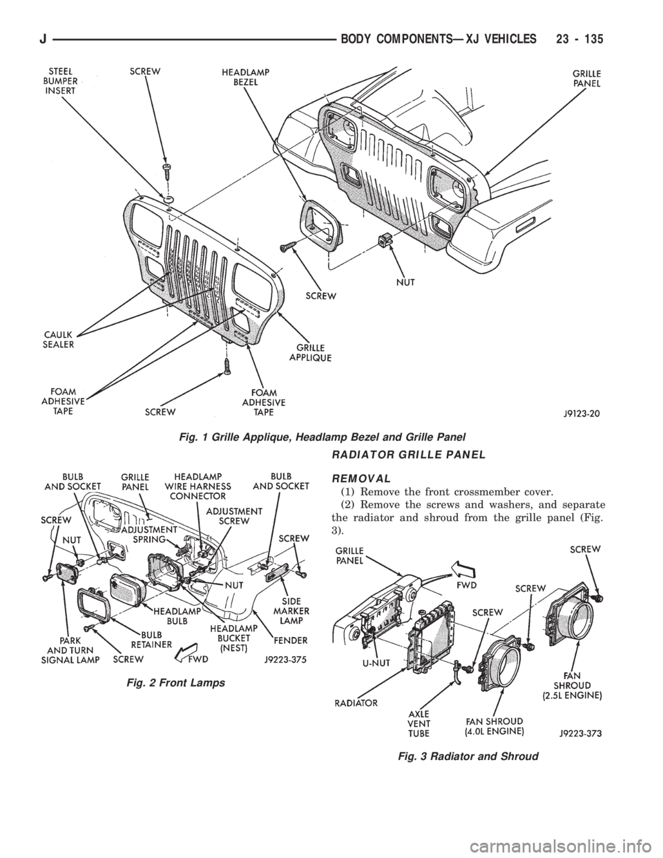 JEEP CHEROKEE 1994 Service Repair Manual RADIATOR GRILLE PANEL
REMOVAL
(1) Remove the front crossmember cover.
(2) Remove the screws and washers, and separate
the radiator and shroud from the grille panel (Fig.
3).
Fig. 1 Grille Applique, He JEEP CHEROKEE 1994 Service Repair Manual RADIATOR GRILLE PANEL
REMOVAL
(1) Remove the front crossmember cover.
(2) Remove the screws and washers, and separate
the radiator and shroud from the grille panel (Fig.
3).
Fig. 1 Grille Applique, He