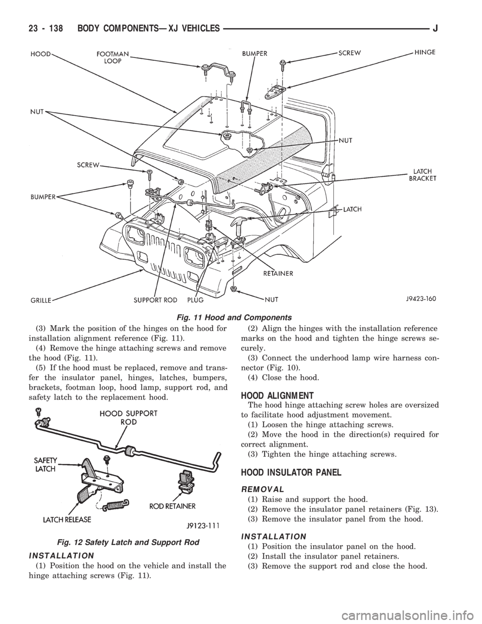 JEEP CHEROKEE 1994 Service Repair Manual (3) Mark the position of the hinges on the hood for
installation alignment reference (Fig. 11).
(4) Remove the hinge attaching screws and remove
the hood (Fig. 11).
(5) If the hood must be replaced, r JEEP CHEROKEE 1994 Service Repair Manual (3) Mark the position of the hinges on the hood for
installation alignment reference (Fig. 11).
(4) Remove the hinge attaching screws and remove
the hood (Fig. 11).
(5) If the hood must be replaced, r