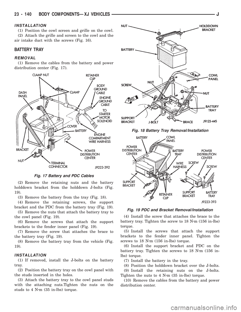 JEEP CHEROKEE 1994 Service Repair Manual INSTALLATION
(1) Position the cowl screen and grille on the cowl.
(2) Attach the grille and screen to the cowl and the
air intake duct with the screws (Fig. 16).
BATTERY TRAY
REMOVAL
(1) Remove the ca JEEP CHEROKEE 1994 Service Repair Manual INSTALLATION
(1) Position the cowl screen and grille on the cowl.
(2) Attach the grille and screen to the cowl and the
air intake duct with the screws (Fig. 16).
BATTERY TRAY
REMOVAL
(1) Remove the ca