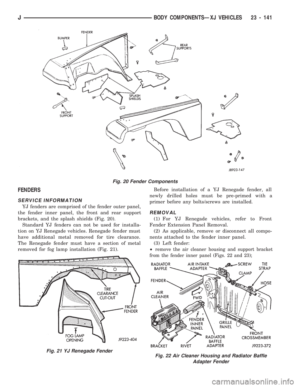 JEEP CHEROKEE 1994 Service Repair Manual FENDERS
SERVICE INFORMATION
YJ fenders are comprised of the fender outer panel,
the fender inner panel, the front and rear support
brackets, and the splash shields (Fig. 20).
Standard YJ fenders can n JEEP CHEROKEE 1994 Service Repair Manual FENDERS
SERVICE INFORMATION
YJ fenders are comprised of the fender outer panel,
the fender inner panel, the front and rear support
brackets, and the splash shields (Fig. 20).
Standard YJ fenders can n