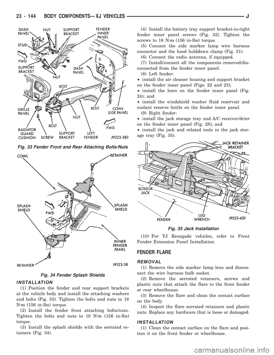 JEEP CHEROKEE 1994 Service Repair Manual INSTALLATION
(1) Position the fender and rear support brackets
at the vehicle body and install the attaching washers
and bolts (Fig. 33). Tighten the bolts and nuts to 18
Nzm (156 in-lbs) torque.
(2) JEEP CHEROKEE 1994 Service Repair Manual INSTALLATION
(1) Position the fender and rear support brackets
at the vehicle body and install the attaching washers
and bolts (Fig. 33). Tighten the bolts and nuts to 18
Nzm (156 in-lbs) torque.
(2)