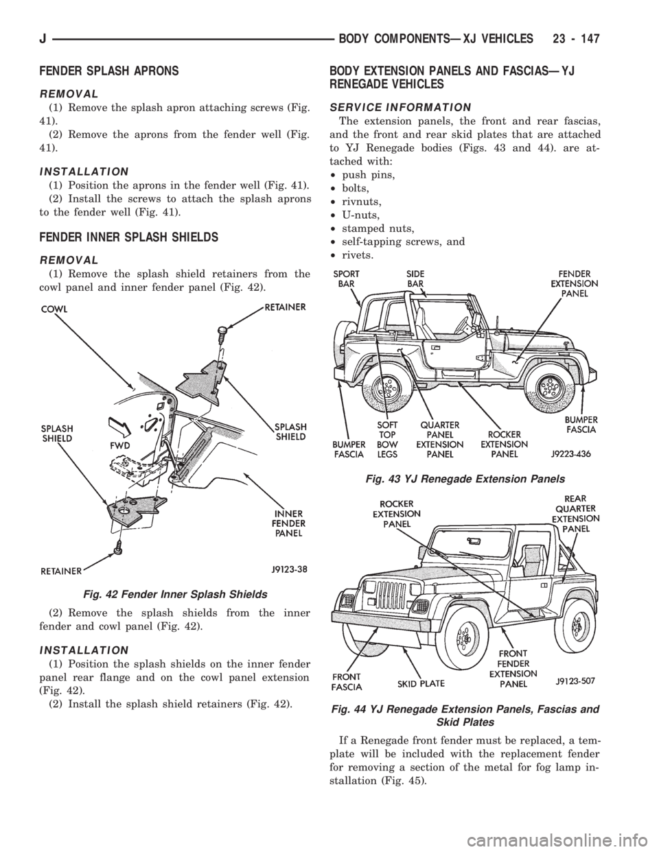 JEEP CHEROKEE 1994 Service Repair Manual FENDER SPLASH APRONS
REMOVAL
(1) Remove the splash apron attaching screws (Fig.
41).
(2) Remove the aprons from the fender well (Fig.
41).
INSTALLATION
(1) Position the aprons in the fender well (Fig. JEEP CHEROKEE 1994 Service Repair Manual FENDER SPLASH APRONS
REMOVAL
(1) Remove the splash apron attaching screws (Fig.
41).
(2) Remove the aprons from the fender well (Fig.
41).
INSTALLATION
(1) Position the aprons in the fender well (Fig.