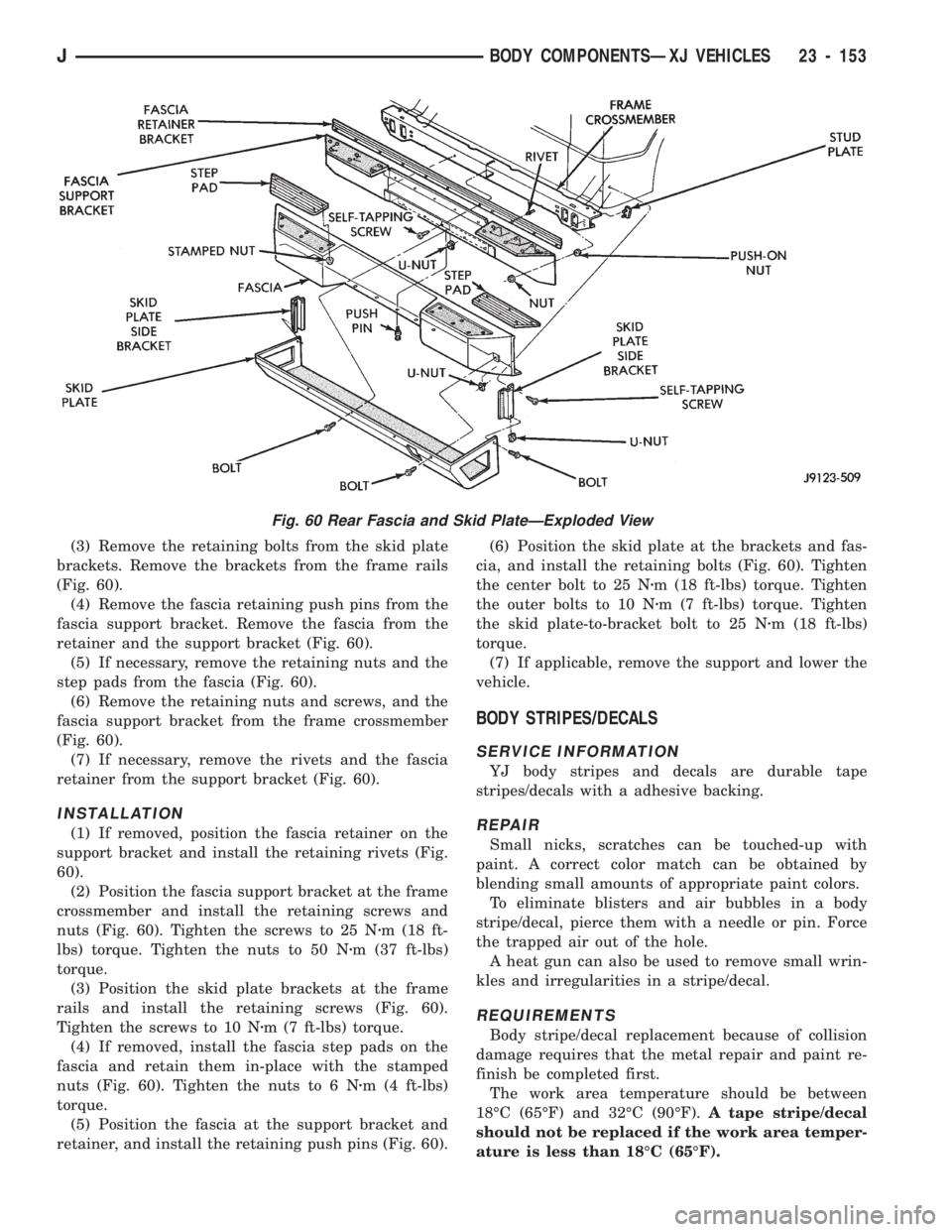 JEEP CHEROKEE 1994 Service Repair Manual (3) Remove the retaining bolts from the skid plate
brackets. Remove the brackets from the frame rails
(Fig. 60).
(4) Remove the fascia retaining push pins from the
fascia support bracket. Remove the f JEEP CHEROKEE 1994 Service Repair Manual (3) Remove the retaining bolts from the skid plate
brackets. Remove the brackets from the frame rails
(Fig. 60).
(4) Remove the fascia retaining push pins from the
fascia support bracket. Remove the f