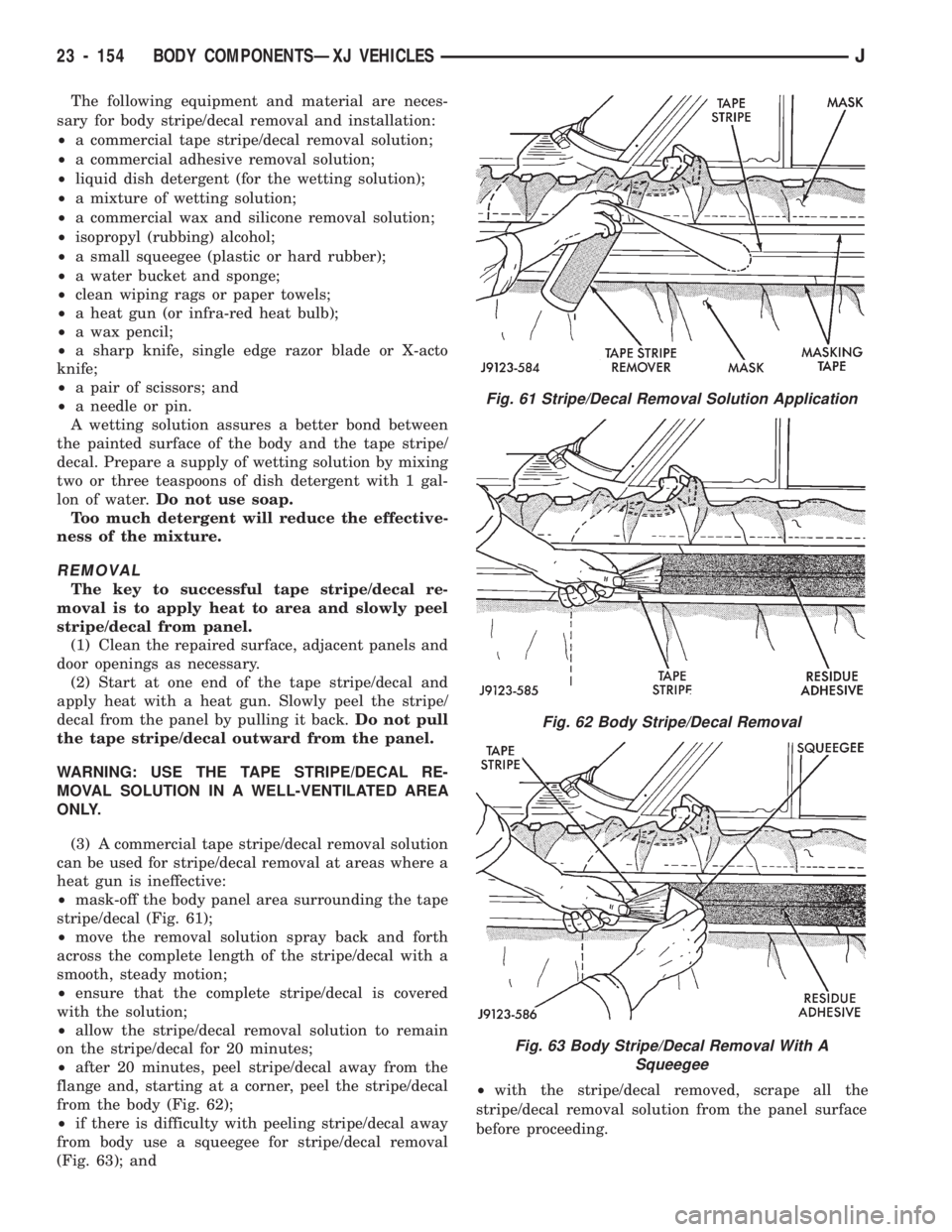 JEEP CHEROKEE 1994 Service Repair Manual The following equipment and material are neces-
sary for body stripe/decal removal and installation:
²a commercial tape stripe/decal removal solution;
²a commercial adhesive removal solution;
²liqu JEEP CHEROKEE 1994 Service Repair Manual The following equipment and material are neces-
sary for body stripe/decal removal and installation:
²a commercial tape stripe/decal removal solution;
²a commercial adhesive removal solution;
²liqu